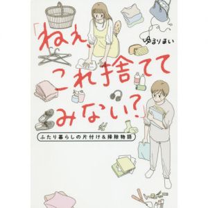 ねぇ、これ捨ててみない？　ふたり暮らしの片付け＆掃除物語