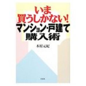 いま買うしかない！マンション・戸建て購入術／木村元紀