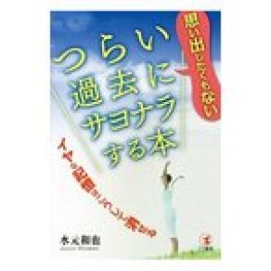 思い出したくもないつらい過去にサヨナラする本／水元和也