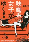 『映画系女子がゆく！』が示した、イタさも錯乱も内包する「女」という生き物の面白さ