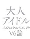 V6を徹底研究する唯一無二の書！　『大人アイドル～プロフェッショナルとしてのV6論』発売予告